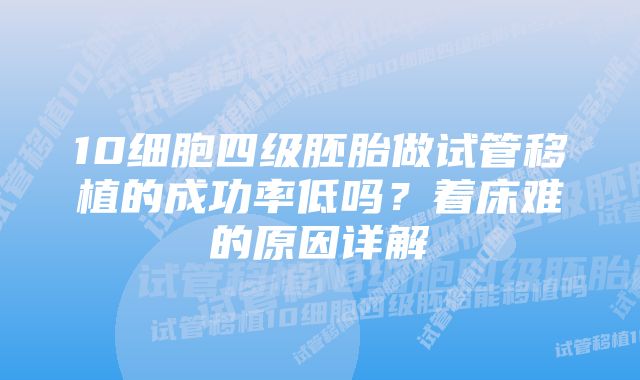 10细胞四级胚胎做试管移植的成功率低吗？着床难的原因详解