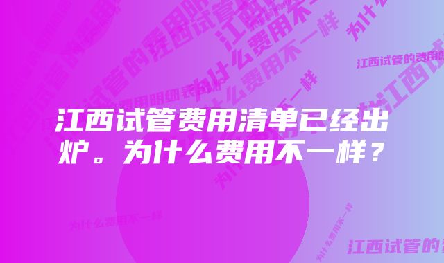 江西试管费用清单已经出炉。为什么费用不一样？