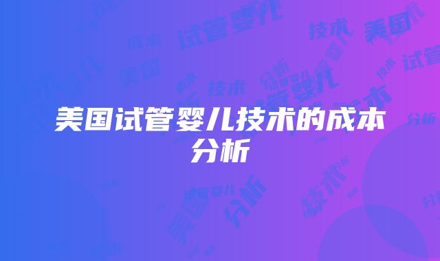 美国试管婴儿技术的成本分析