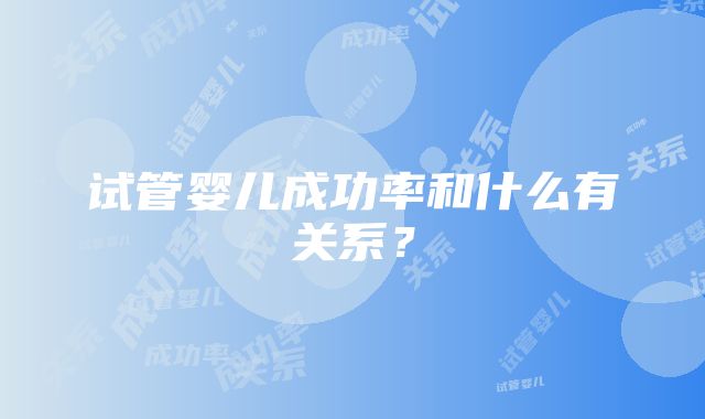 试管婴儿成功率和什么有关系？