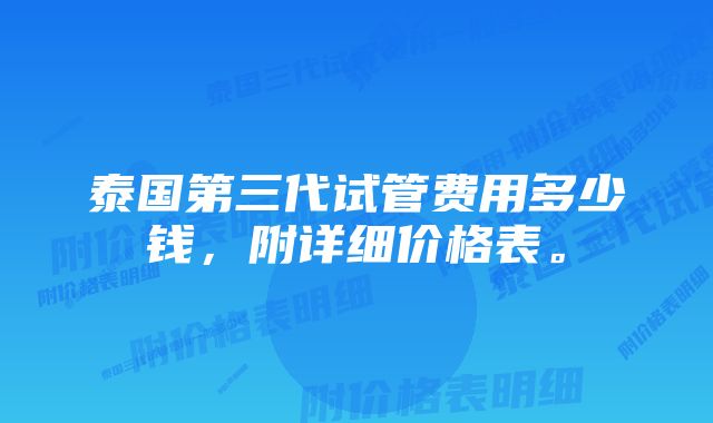 泰国第三代试管费用多少钱，附详细价格表。