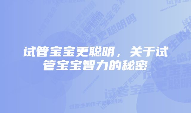 试管宝宝更聪明，关于试管宝宝智力的秘密