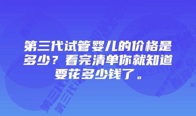 第三代试管婴儿的价格是多少？看完清单你就知道要花多少钱了。