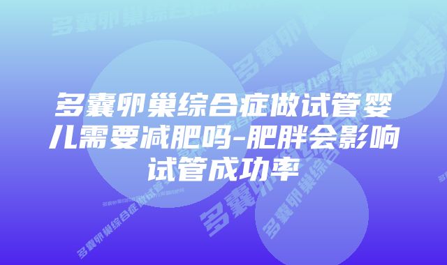 多囊卵巢综合症做试管婴儿需要减肥吗-肥胖会影响试管成功率