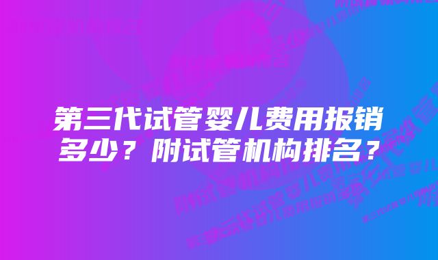 第三代试管婴儿费用报销多少？附试管机构排名？