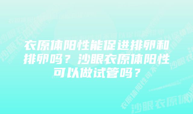 衣原体阳性能促进排卵和排卵吗？沙眼衣原体阳性可以做试管吗？