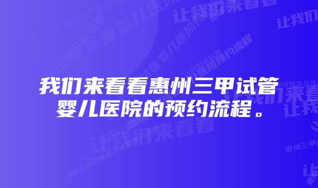 我们来看看惠州三甲试管婴儿医院的预约流程。