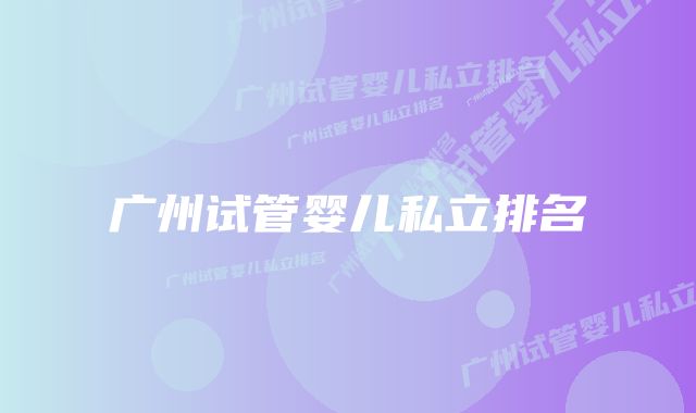 广州试管婴儿私立排名