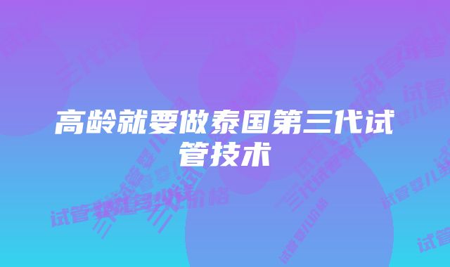 高龄就要做泰国第三代试管技术