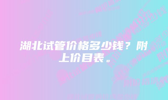 湖北试管价格多少钱？附上价目表。