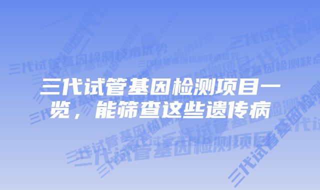 三代试管基因检测项目一览，能筛查这些遗传病