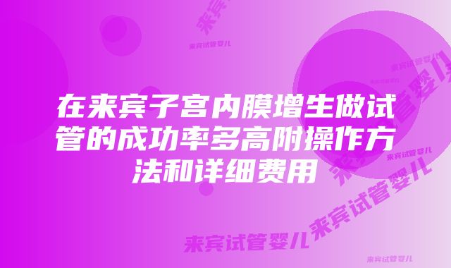 在来宾子宫内膜增生做试管的成功率多高附操作方法和详细费用