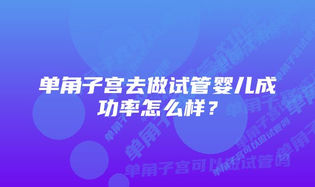 单角子宫去做试管婴儿成功率怎么样？