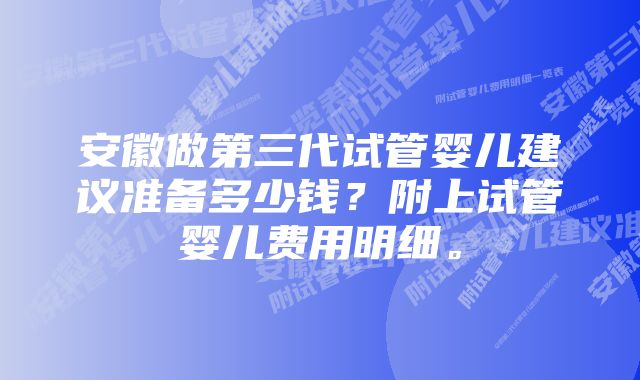 安徽做第三代试管婴儿建议准备多少钱？附上试管婴儿费用明细。