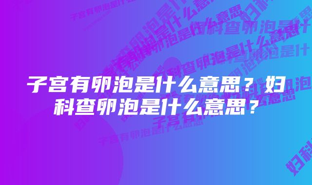 子宫有卵泡是什么意思？妇科查卵泡是什么意思？