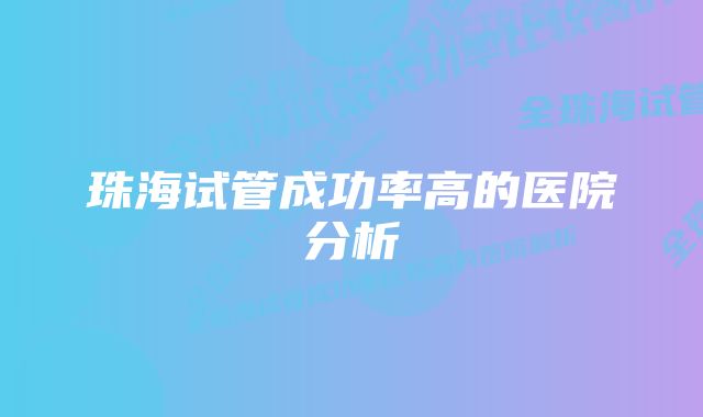 珠海试管成功率高的医院分析