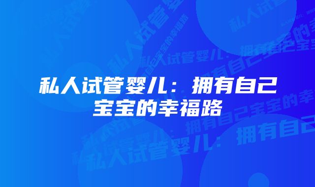 私人试管婴儿：拥有自己宝宝的幸福路