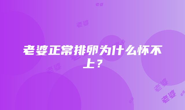 老婆正常排卵为什么怀不上？