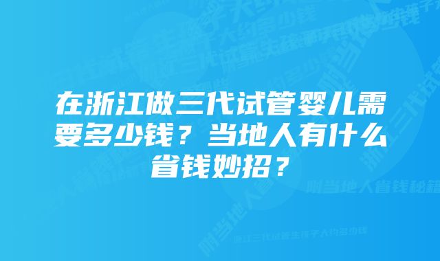 在浙江做三代试管婴儿需要多少钱？当地人有什么省钱妙招？