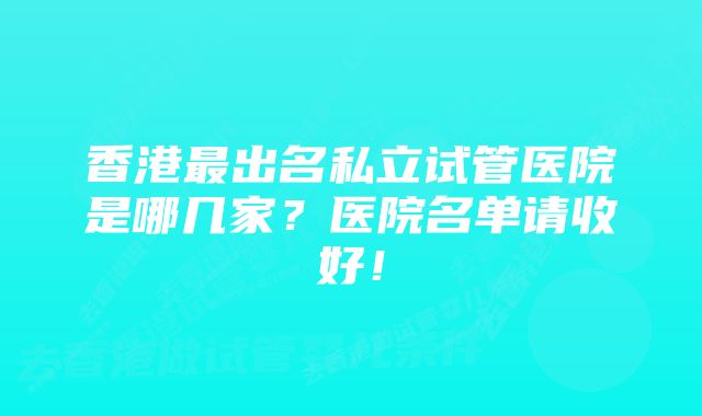 香港最出名私立试管医院是哪几家？医院名单请收好！