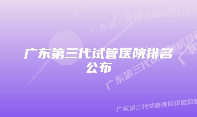 广东第三代试管医院排名公布