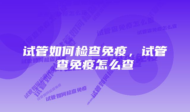 试管如何检查免疫，试管查免疫怎么查