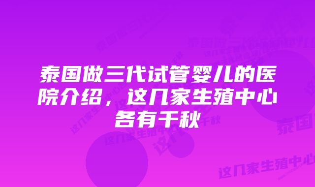 泰国做三代试管婴儿的医院介绍，这几家生殖中心各有千秋