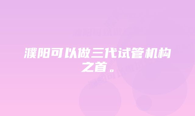 濮阳可以做三代试管机构之首。