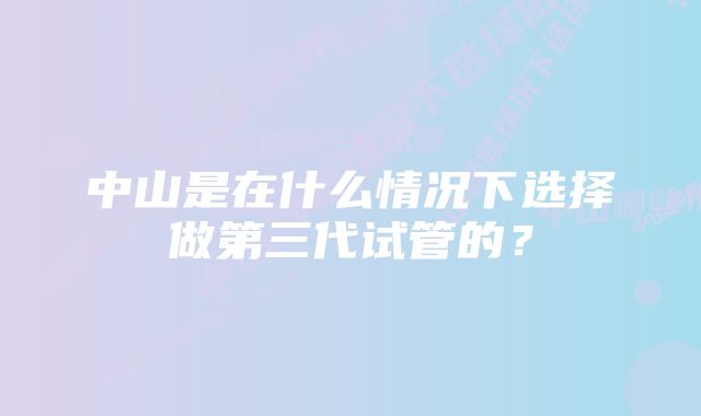 中山是在什么情况下选择做第三代试管的？