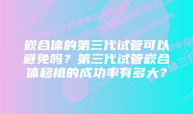 嵌合体的第三代试管可以避免吗？第三代试管嵌合体移植的成功率有多大？