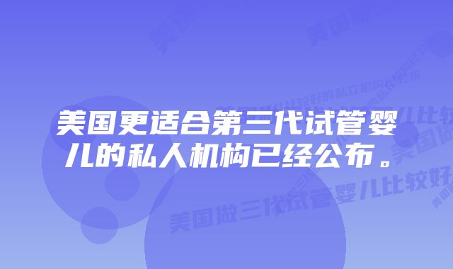 美国更适合第三代试管婴儿的私人机构已经公布。