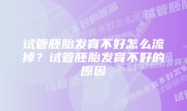 试管胚胎发育不好怎么流掉？试管胚胎发育不好的原因