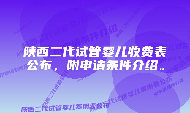 陕西二代试管婴儿收费表公布，附申请条件介绍。