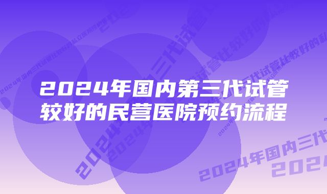 2024年国内第三代试管较好的民营医院预约流程