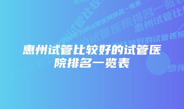 惠州试管比较好的试管医院排名一览表