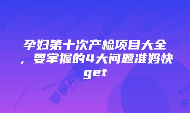 孕妇第十次产检项目大全，要掌握的4大问题准妈快get