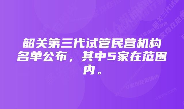 韶关第三代试管民营机构名单公布，其中5家在范围内。