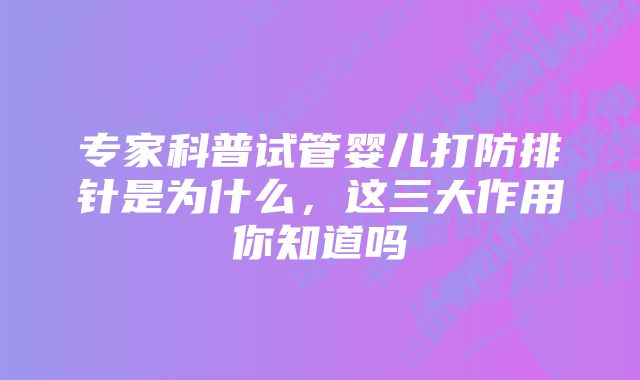 专家科普试管婴儿打防排针是为什么，这三大作用你知道吗