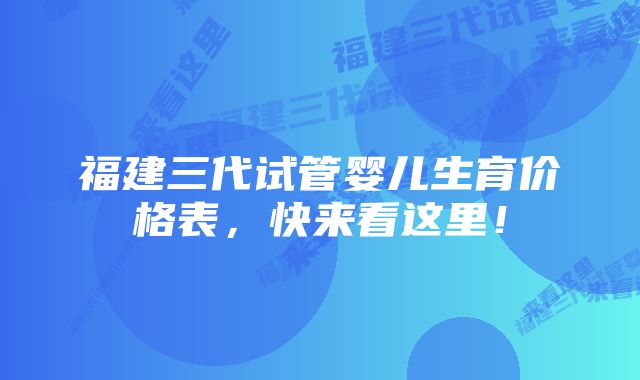 福建三代试管婴儿生育价格表，快来看这里！