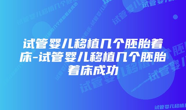 试管婴儿移植几个胚胎着床-试管婴儿移植几个胚胎着床成功