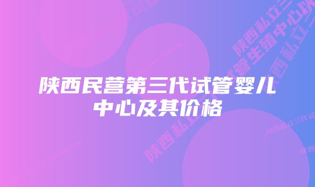 陕西民营第三代试管婴儿中心及其价格