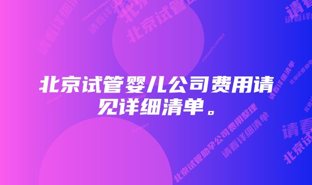 北京试管婴儿公司费用请见详细清单。