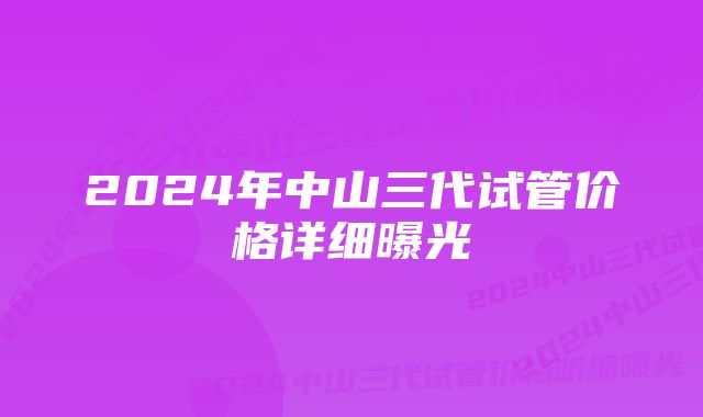 2024年中山三代试管价格详细曝光