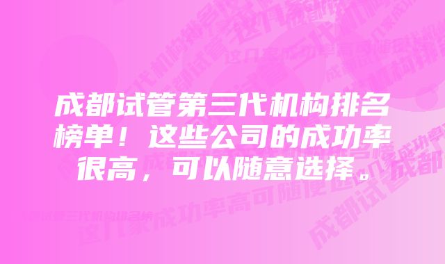 成都试管第三代机构排名榜单！这些公司的成功率很高，可以随意选择。