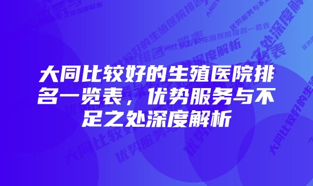 大同比较好的生殖医院排名一览表，优势服务与不足之处深度解析