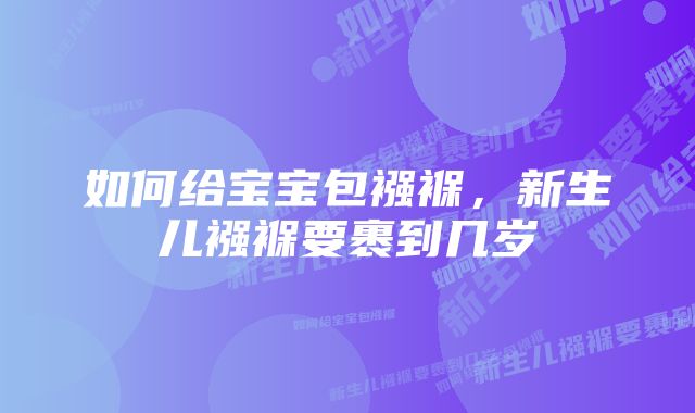 如何给宝宝包襁褓，新生儿襁褓要裹到几岁