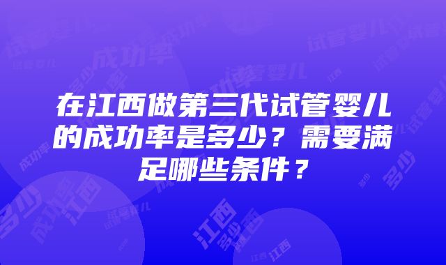 在江西做第三代试管婴儿的成功率是多少？需要满足哪些条件？