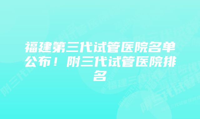 福建第三代试管医院名单公布！附三代试管医院排名