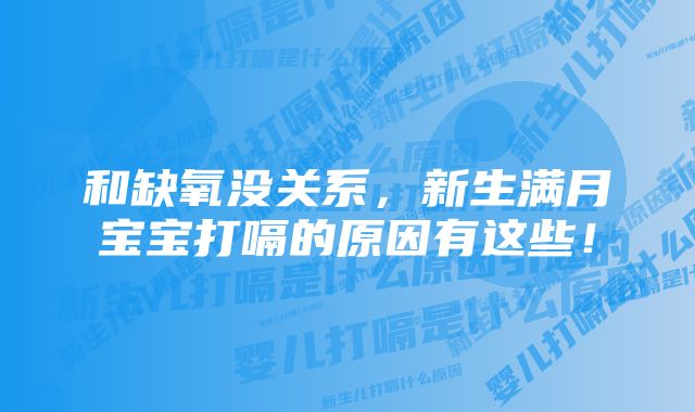 和缺氧没关系，新生满月宝宝打嗝的原因有这些！