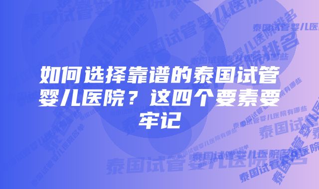 如何选择靠谱的泰国试管婴儿医院？这四个要素要牢记